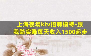 上海夜场ktv招聘模特-跟我踏实赚每天收入1500起步